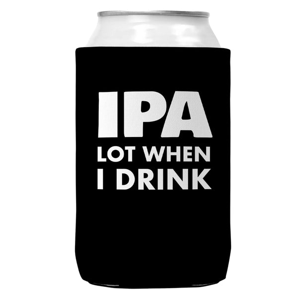 IPA Lot When I Drink Regular Can Coozie Cooler