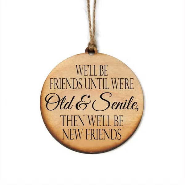 We'll Be Friends Until We're Old & Senile, Then We'll Be New Friends Handmade Wood Ornament