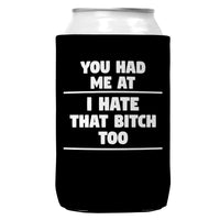 You Had Me At I Hate That Bitch Too Regular Can Coozie Cooler