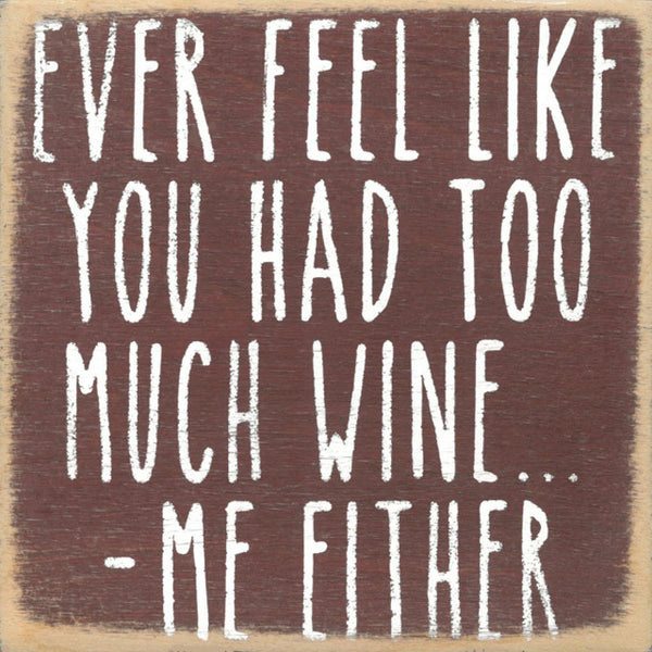 Ever Feel Like You Had Too Much Wine...Me Either Handmade Mini Sign