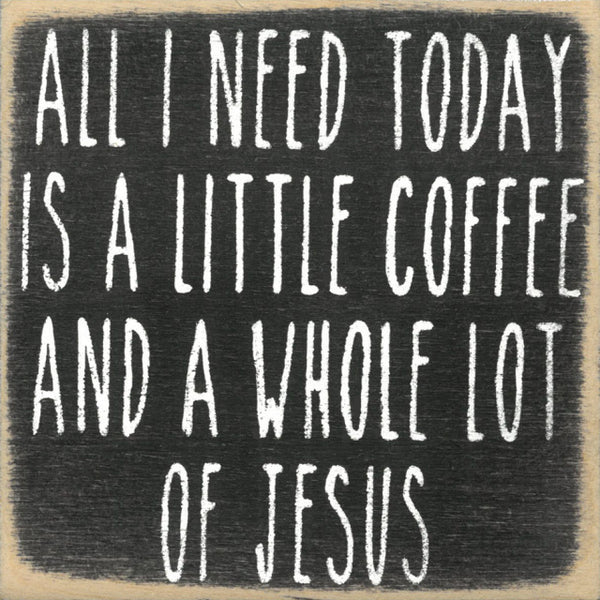 All I Need Today Is A Little Coffee And A Whole Lot of Jesus Handmade Mini Sign