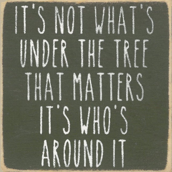 It's Not What's Under The Tree It's Who's Around It Mini Sign