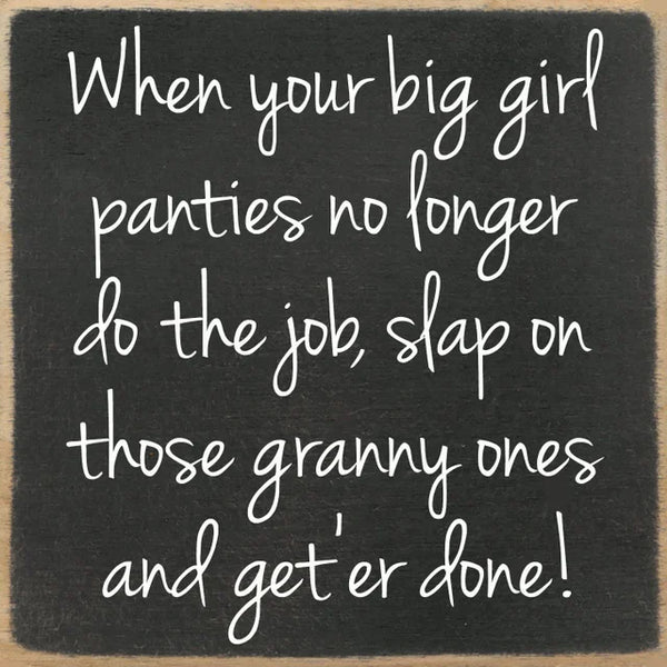 When Your Big Girl Panties No Longer Do The Job, Slap On Those Granny Ones and Get'Er Done! Sign