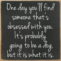 One Day You'll Find Someone That's Obsses With You..Mini Sign