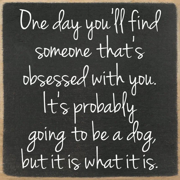 One Day You'll Find Someone That's Obsses With You..Mini Sign