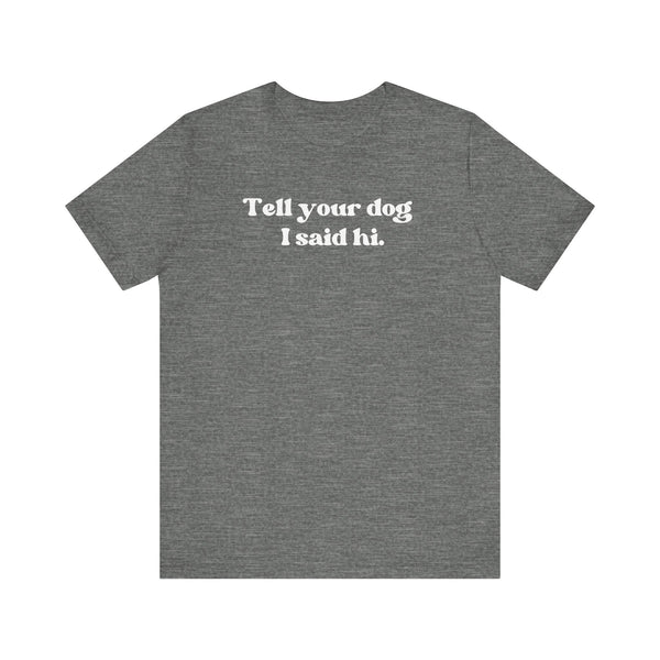 Tell Your Dog I Said Hi Womens T-Shirt - Multiple Colors Available