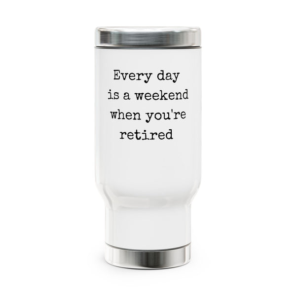 Every Day Is A Weekend When You're Retired Stainless Steel Travel Mug with Handle, 14oz