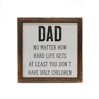 Dad No Matter How Hard Life Gets At Least You Don't Have Ugly Children Wood Sign