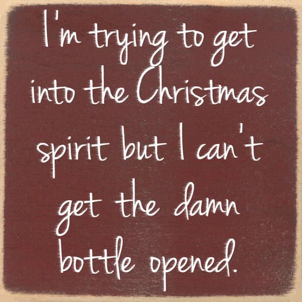 I'm Trying To Get Into The Christmas Spirit But I Can't Get The Damn Bottle Opened Mini Sign