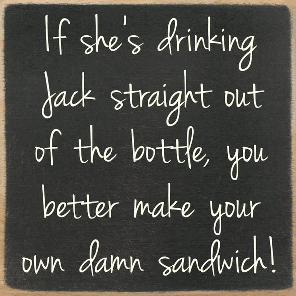 If She's Drinking Jack Straight Out Of The Bottle, You Better Make Your Own Damn Sandwich! Handmade Mini Sign