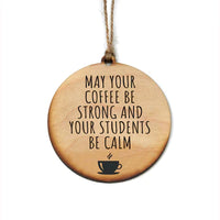 May Your Coffee Be Strong And Your Students Be Calm Handmade Wood Ornament