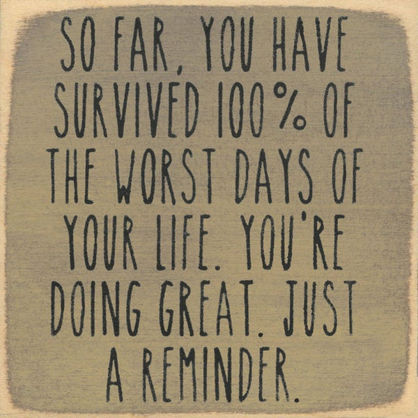 So Far You Have Survived 100% Of The Worst Days Of Your Life. You're Doing Great. Just A Reminder Mini Sign