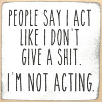 People Say I Act Like I Don't Give A Shit. I'm Not Acting. Handmade Mini Sign