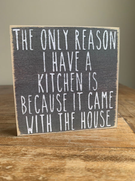 The Only Reason I Have A Kitchen Is Because It Came With The House Mini Sign
