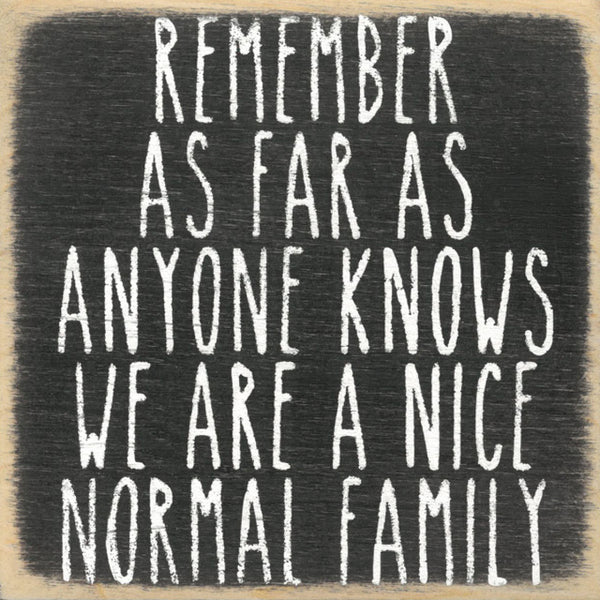 Remember As Far As Everyone Knows We Are A Nice Normal Family Mini Sign